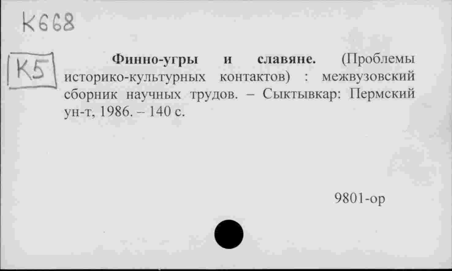 ﻿kees

Финно-угры и славяне. (Проблемы историко-культурных контактов) : межвузовский сборник научных трудов. - Сыктывкар: Пермский ун-т, 1986. - 140 с.
9801-ор